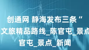 创通网 静海发布三条“五一”文旅精品路线_陈官屯_景点_新闻