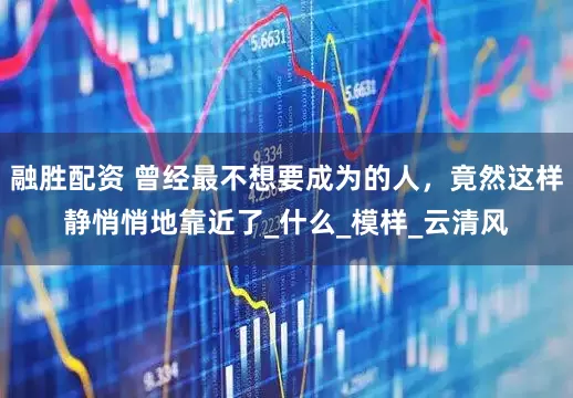 融胜配资 曾经最不想要成为的人，竟然这样静悄悄地靠近了_什么_模样_云清风