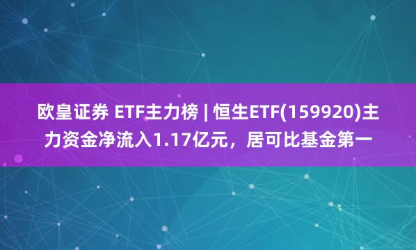 欧皇证券 ETF主力榜 | 恒生ETF(159920)主力资金净流入1.17亿元，居可比基金第一