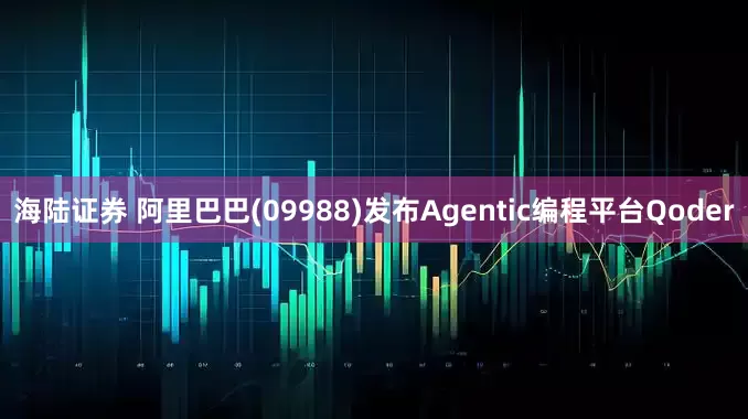 海陆证券 阿里巴巴(09988)发布Agentic编程平台Qoder