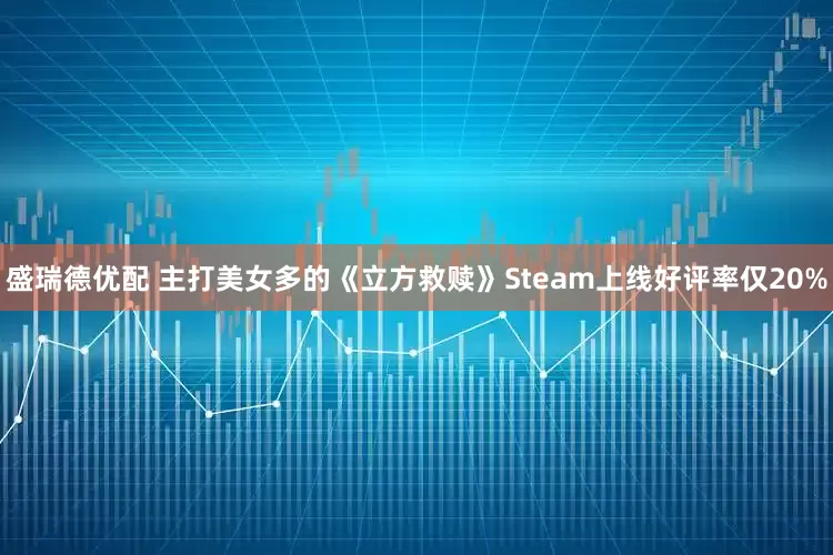 盛瑞德优配 主打美女多的《立方救赎》Steam上线好评率仅20%