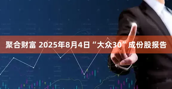 聚合财富 2025年8月4日“大众30”成份股报告