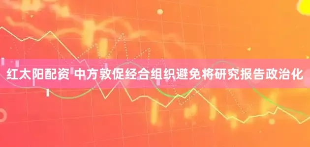 红太阳配资 中方敦促经合组织避免将研究报告政治化